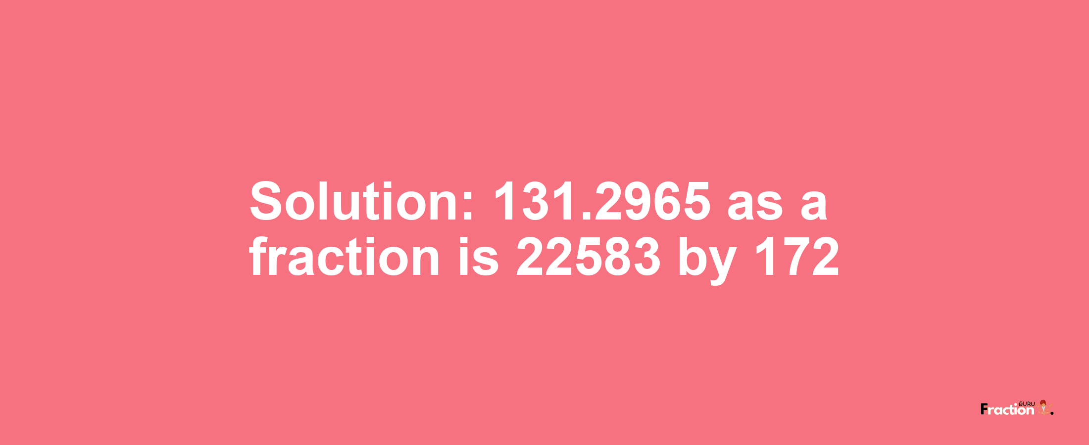 Solution:131.2965 as a fraction is 22583/172